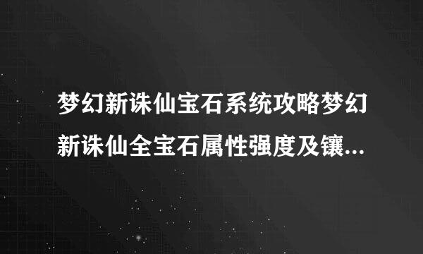 梦幻新诛仙宝石系统攻略梦幻新诛仙全宝石属性强度及镶嵌方法图文介绍