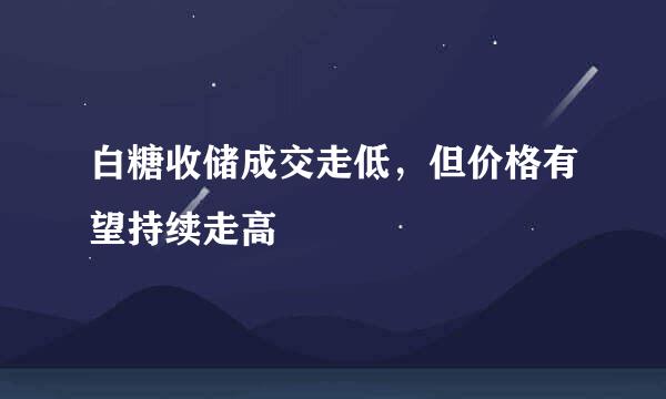 白糖收储成交走低，但价格有望持续走高