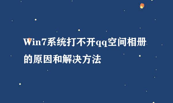 Win7系统打不开qq空间相册的原因和解决方法