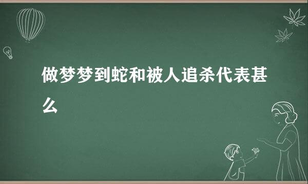 做梦梦到蛇和被人追杀代表甚么