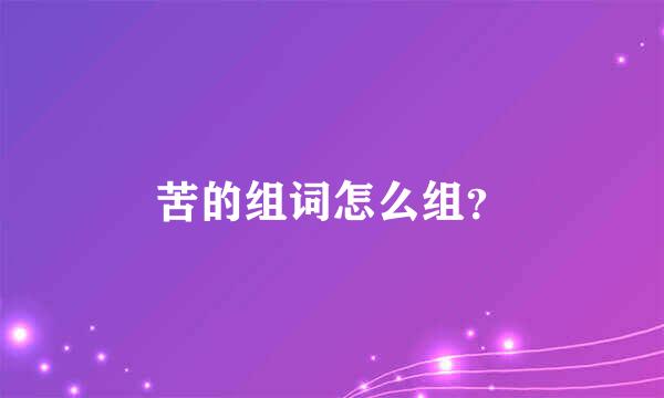 苦的组词怎么组？