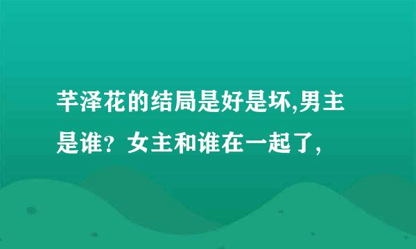 芊泽花的结局是好是坏,男主是谁？女主和谁在一起了,