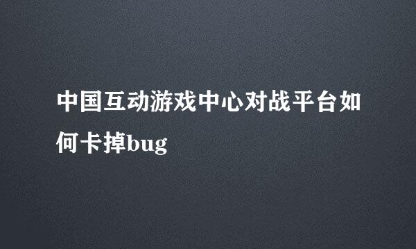 中国互动游戏中心对战平台如何卡掉bug