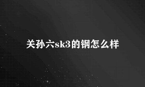 关孙六sk3的钢怎么样