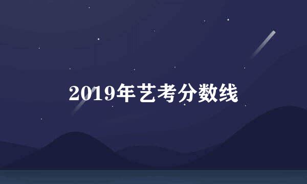 2019年艺考分数线