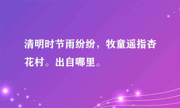 清明时节雨纷纷，牧童遥指杏花村。出自哪里。