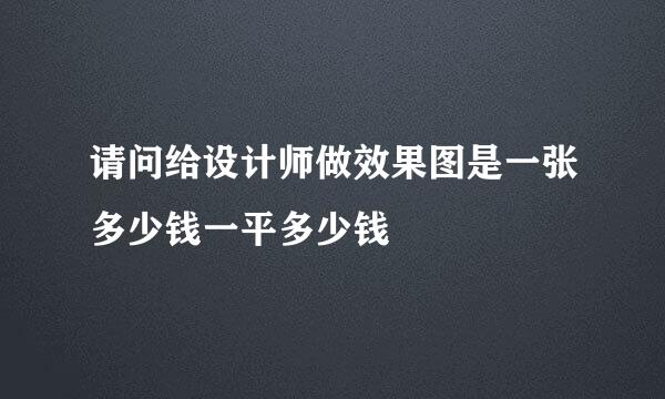 请问给设计师做效果图是一张多少钱一平多少钱