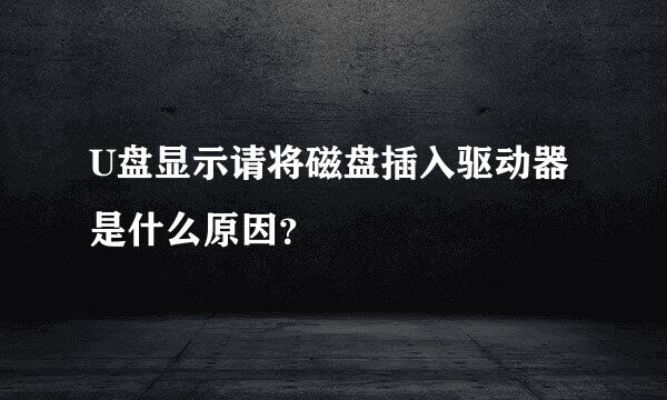 U盘显示请将磁盘插入驱动器是什么原因？