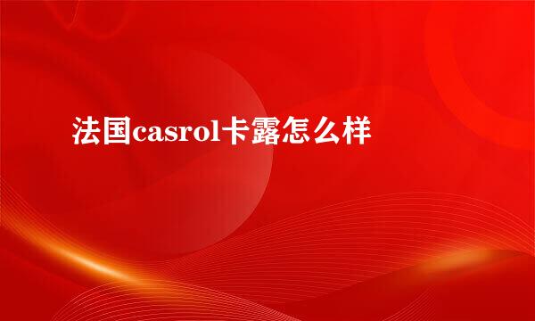 法国casrol卡露怎么样