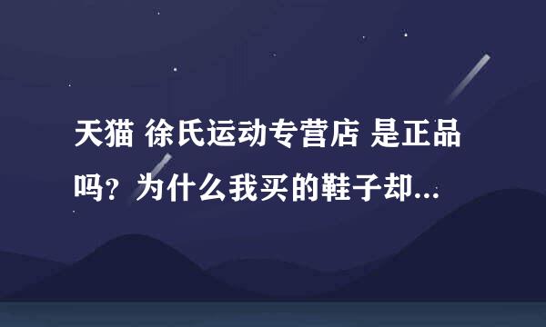 天猫 徐氏运动专营店 是正品吗？为什么我买的鞋子却是假的，很假。。。