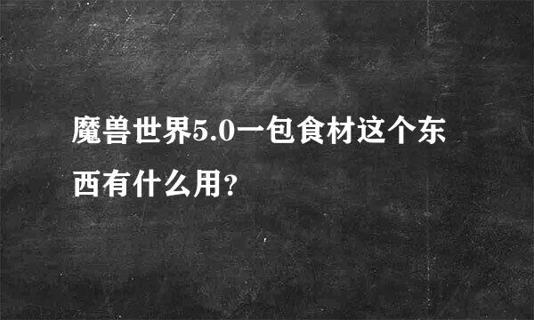 魔兽世界5.0一包食材这个东西有什么用？