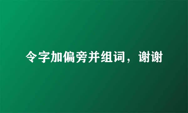 令字加偏旁并组词，谢谢