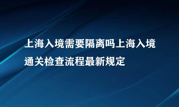 上海入境需要隔离吗上海入境通关检查流程最新规定