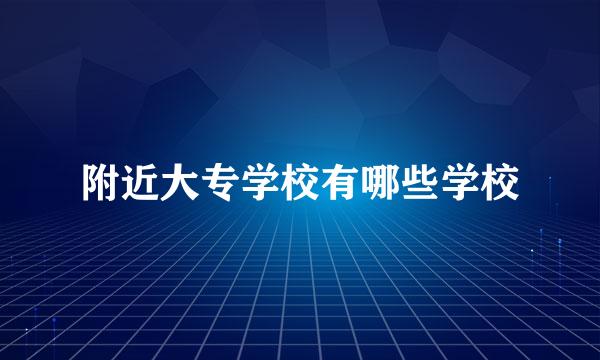 附近大专学校有哪些学校