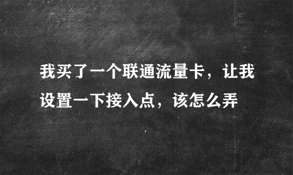 我买了一个联通流量卡，让我设置一下接入点，该怎么弄