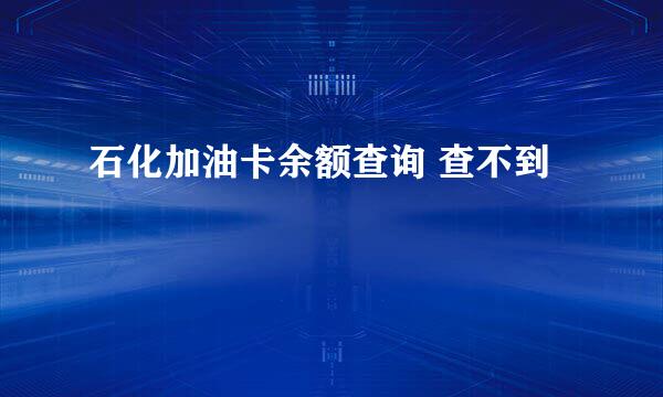 石化加油卡余额查询 查不到