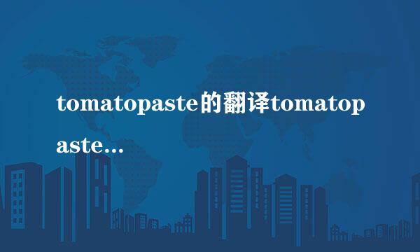 tomatopaste的翻译tomatopaste的翻译是什么