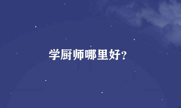 学厨师哪里好？