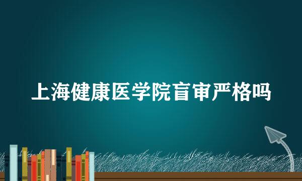 上海健康医学院盲审严格吗