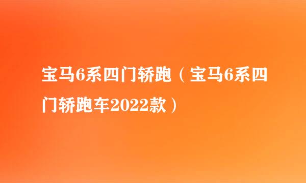 宝马6系四门轿跑（宝马6系四门轿跑车2022款）