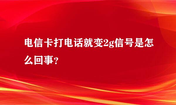 电信卡打电话就变2g信号是怎么回事？