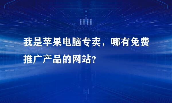 我是苹果电脑专卖，哪有免费推广产品的网站？