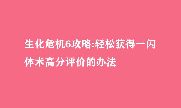 生化危机6攻略:轻松获得一闪体术高分评价的办法