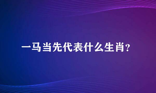 一马当先代表什么生肖？