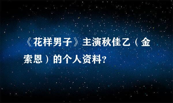 《花样男子》主演秋佳乙（金索恩）的个人资料？