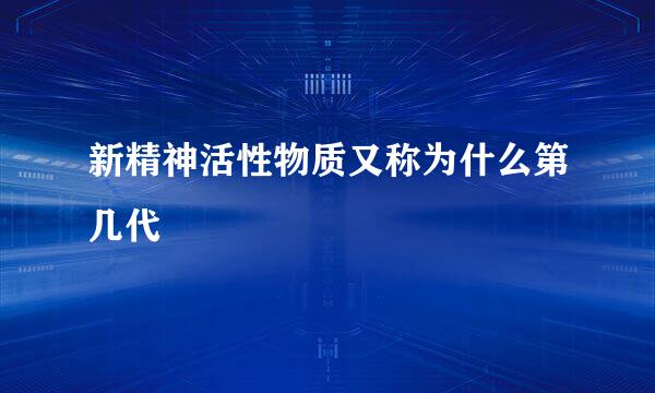 新精神活性物质又称为什么第几代