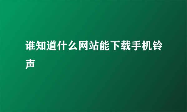 谁知道什么网站能下载手机铃声