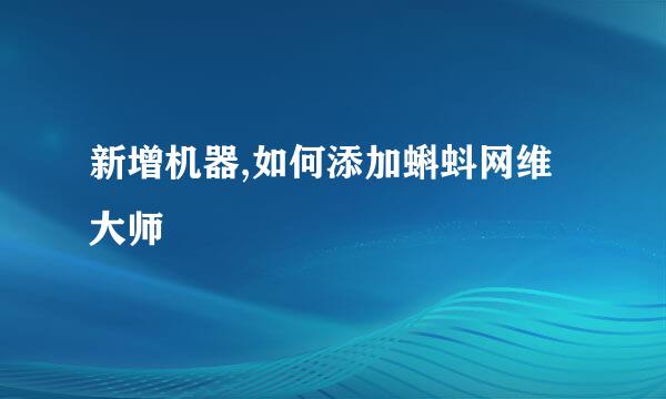 新增机器,如何添加蝌蚪网维大师