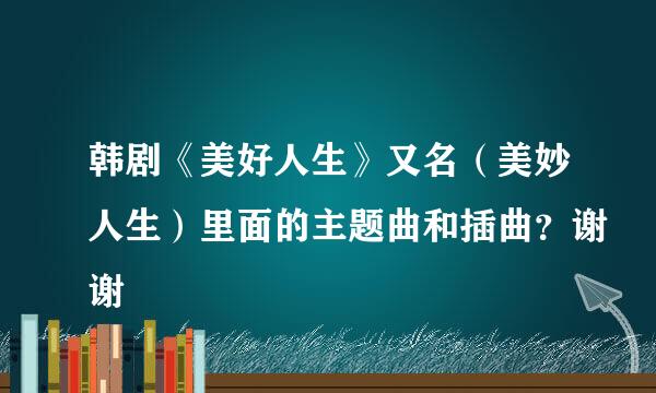 韩剧《美好人生》又名（美妙人生）里面的主题曲和插曲？谢谢