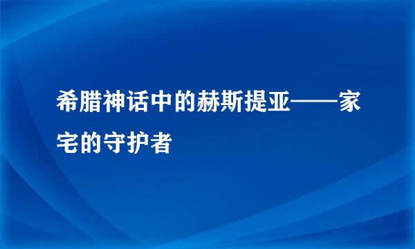 希腊神话中的赫斯提亚——家宅的守护者