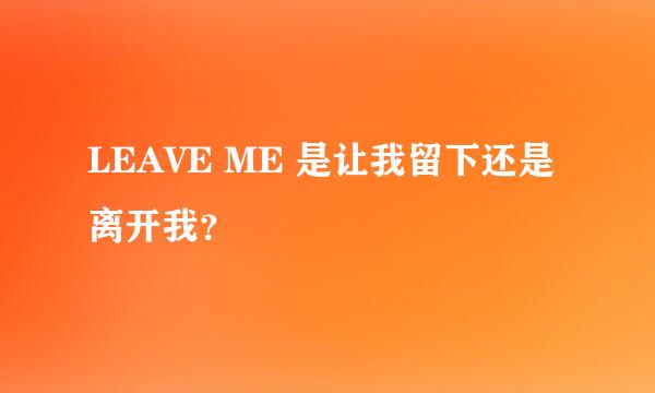 LEAVE ME 是让我留下还是离开我？