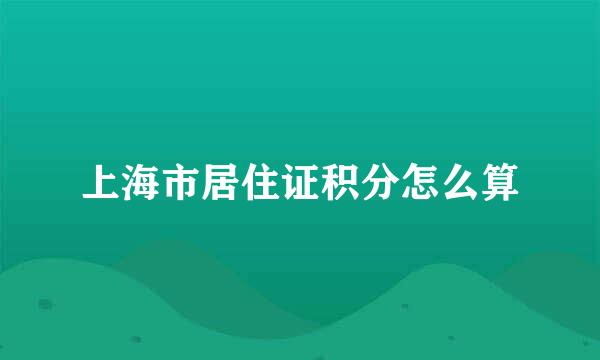 上海市居住证积分怎么算