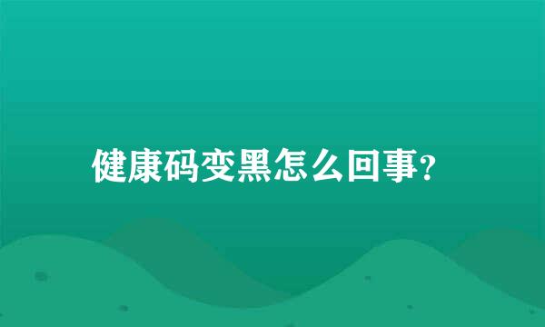 健康码变黑怎么回事？