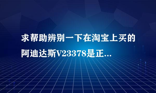 求帮助辨别一下在淘宝上买的阿迪达斯V23378是正品吗？？？感觉是假滴。。。