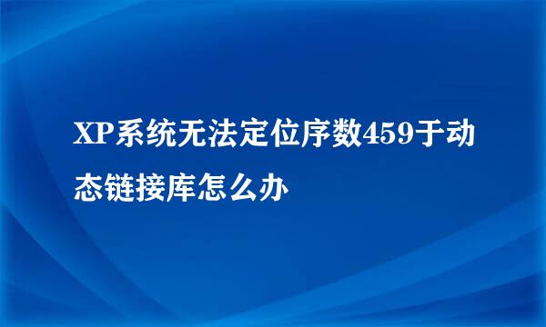 XP系统无法定位序数459于动态链接库怎么办