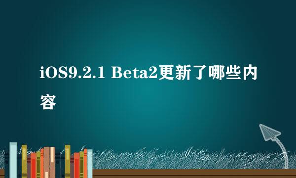 iOS9.2.1 Beta2更新了哪些内容