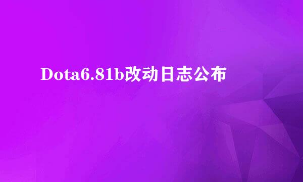 Dota6.81b改动日志公布