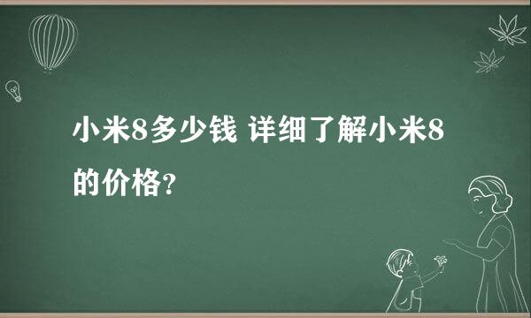 小米8多少钱 详细了解小米8的价格？