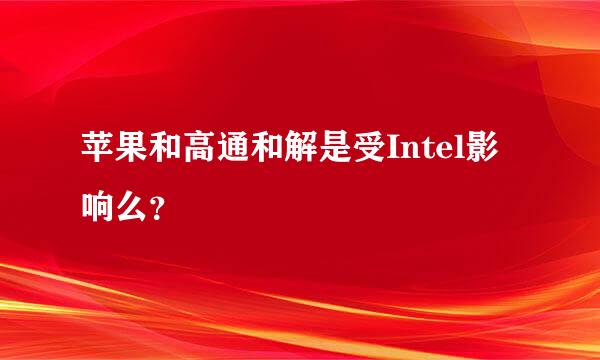 苹果和高通和解是受Intel影响么？