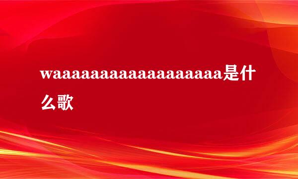 waaaaaaaaaaaaaaaaaa是什么歌