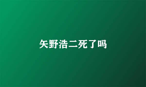 矢野浩二死了吗