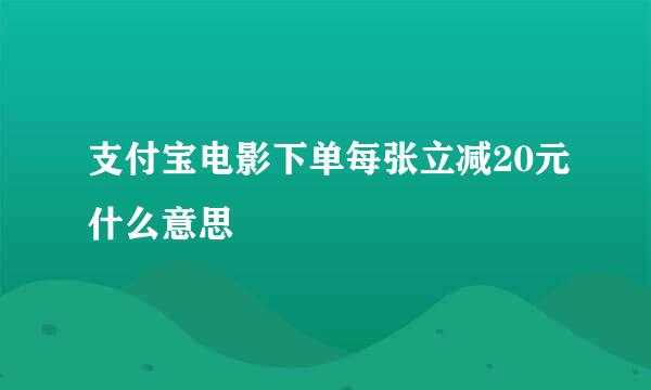 支付宝电影下单每张立减20元什么意思