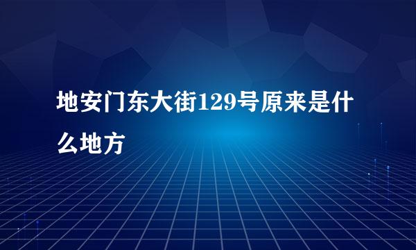 地安门东大街129号原来是什么地方