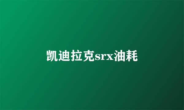 凯迪拉克srx油耗