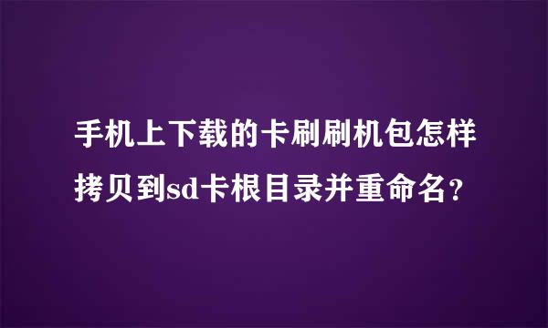 手机上下载的卡刷刷机包怎样拷贝到sd卡根目录并重命名？