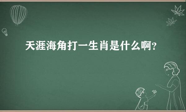 天涯海角打一生肖是什么啊？